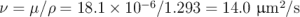                     &minus;6                 2
&nu; = &mu;∕&rho; =  18.1 × 10  ∕1.293 = 14.0 &mu;m  ∕s  \relax \special {t4ht=