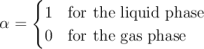     {
      1  for the liquid phase
&alpha; =
      0  for the gas phase
\relax \special {t4ht=