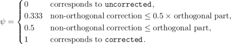      (
     ||| 0      corresponds to uncorrected,
     { 0.333   non -orthogonal correction &le; 0.5 × orthogonal part,
&psi; =  |
     ||( 0.5     non -orthogonal correction &le; orthogonal part,
       1      corresponds to corrected.
\relax \special {t4ht=